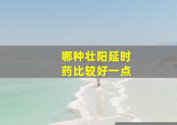 哪种壮阳延时药比较好一点