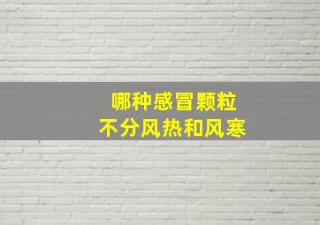 哪种感冒颗粒不分风热和风寒