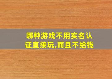 哪种游戏不用实名认证直接玩,而且不给钱