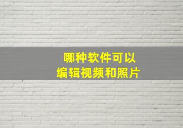 哪种软件可以编辑视频和照片