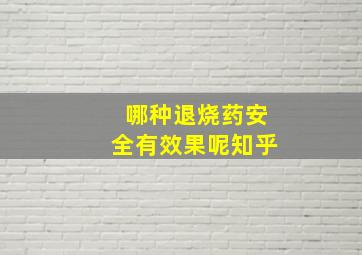 哪种退烧药安全有效果呢知乎