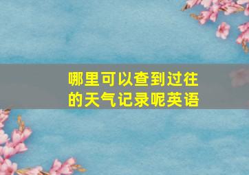 哪里可以查到过往的天气记录呢英语