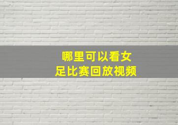 哪里可以看女足比赛回放视频