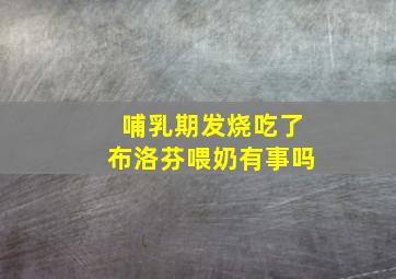 哺乳期发烧吃了布洛芬喂奶有事吗