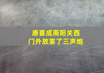 唐喜成南阳关西门外放罢了三声炮