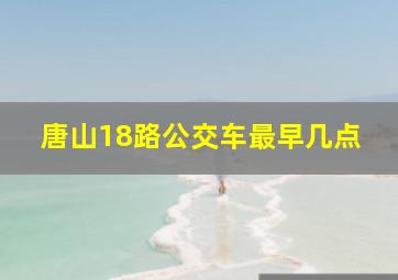 唐山18路公交车最早几点