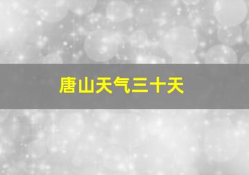 唐山天气三十天