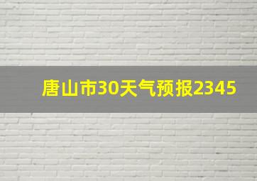 唐山市30天气预报2345