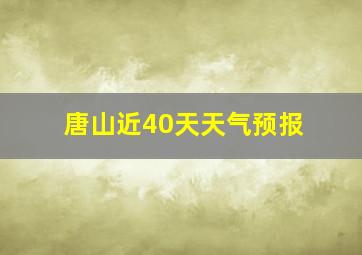 唐山近40天天气预报