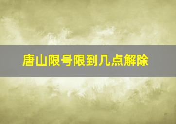 唐山限号限到几点解除