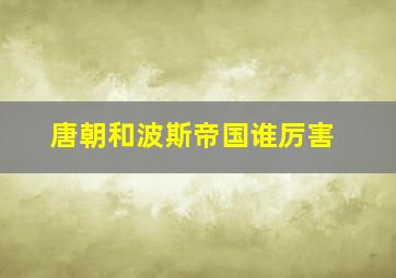 唐朝和波斯帝国谁厉害