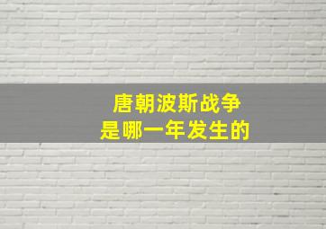 唐朝波斯战争是哪一年发生的