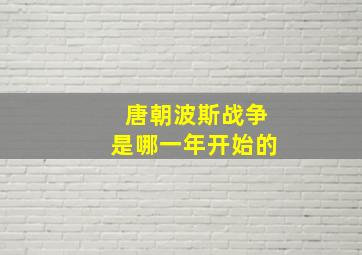 唐朝波斯战争是哪一年开始的