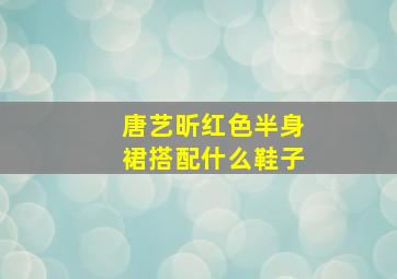 唐艺昕红色半身裙搭配什么鞋子