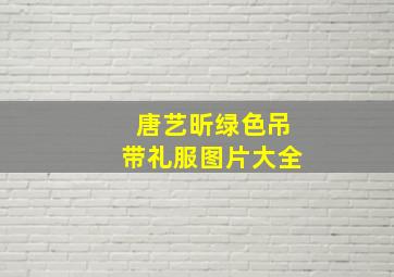 唐艺昕绿色吊带礼服图片大全