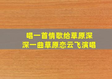 唱一首情歌给草原深深一曲草原恋云飞演唱