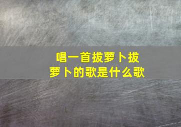 唱一首拔萝卜拔萝卜的歌是什么歌