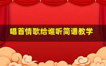 唱首情歌给谁听简谱教学