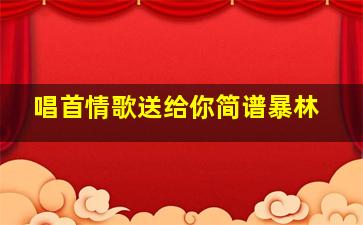 唱首情歌送给你简谱暴林