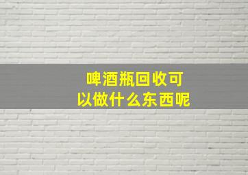 啤酒瓶回收可以做什么东西呢