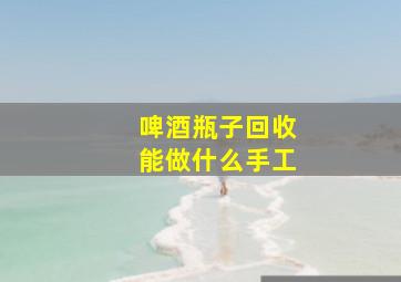 啤酒瓶子回收能做什么手工