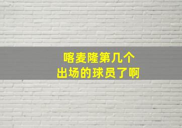 喀麦隆第几个出场的球员了啊