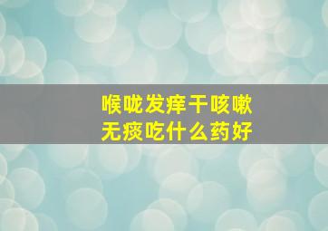 喉咙发痒干咳嗽无痰吃什么药好