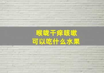 喉咙干痒咳嗽可以吃什么水果