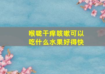 喉咙干痒咳嗽可以吃什么水果好得快