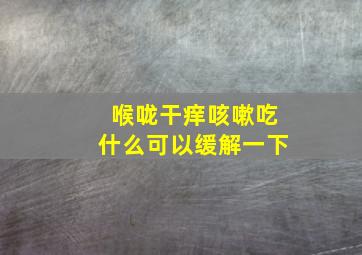 喉咙干痒咳嗽吃什么可以缓解一下