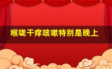 喉咙干痒咳嗽特别是晚上