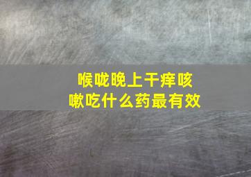 喉咙晚上干痒咳嗽吃什么药最有效