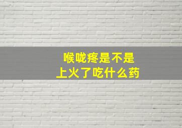 喉咙疼是不是上火了吃什么药