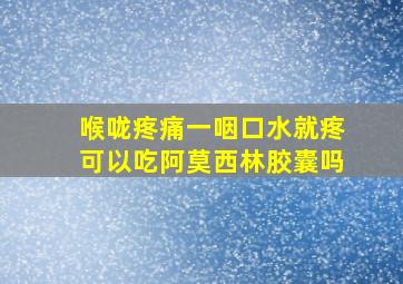 喉咙疼痛一咽口水就疼可以吃阿莫西林胶囊吗