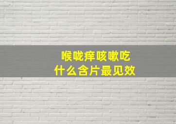 喉咙痒咳嗽吃什么含片最见效