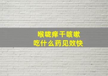 喉咙痒干咳嗽吃什么药见效快