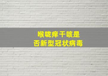 喉咙痒干咳是否新型冠状病毒