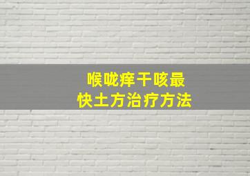 喉咙痒干咳最快土方治疗方法