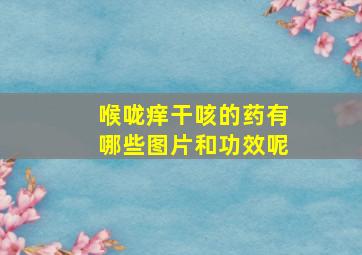 喉咙痒干咳的药有哪些图片和功效呢