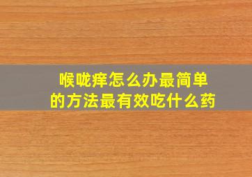 喉咙痒怎么办最简单的方法最有效吃什么药