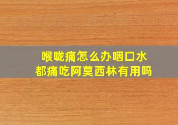 喉咙痛怎么办咽口水都痛吃阿莫西林有用吗