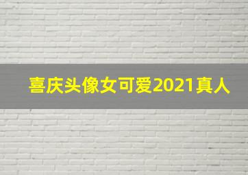 喜庆头像女可爱2021真人