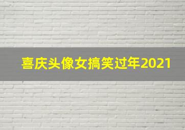 喜庆头像女搞笑过年2021