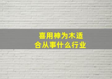 喜用神为木适合从事什么行业