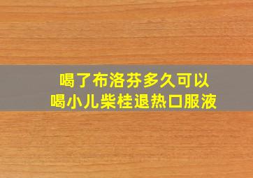 喝了布洛芬多久可以喝小儿柴桂退热口服液