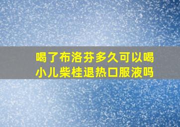 喝了布洛芬多久可以喝小儿柴桂退热口服液吗