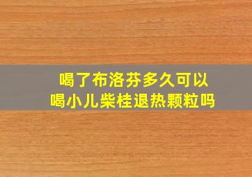 喝了布洛芬多久可以喝小儿柴桂退热颗粒吗