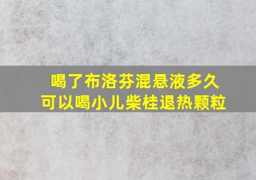 喝了布洛芬混悬液多久可以喝小儿柴桂退热颗粒