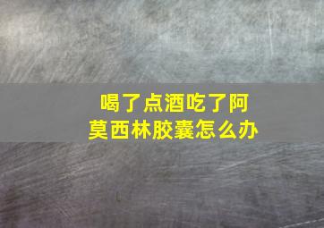 喝了点酒吃了阿莫西林胶囊怎么办