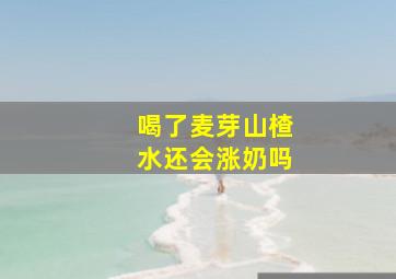 喝了麦芽山楂水还会涨奶吗